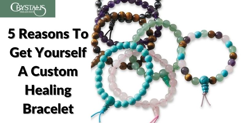 5 Reasons To Get Yourself A Custom Healing Bracelet