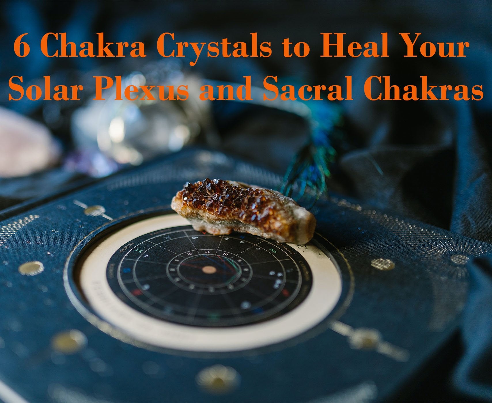 6 Chakra Crystals to Heal Your Solar Plexus and Sacral Chakras
